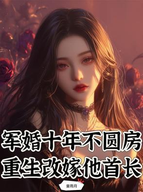 军婚十年不圆房,重生改嫁他首长