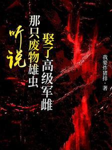 听说那只废物雄虫娶了高级军雌!